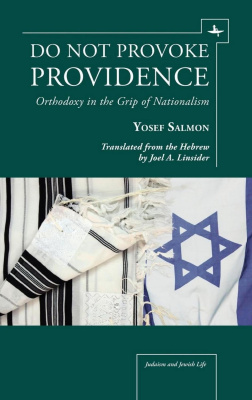 Yosef Salmon Do Not Provoke Providence. Orthodoxy in the Grip of Nationalism 
