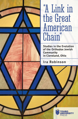 Ira Robinson “A Link in the Great American Chain”: Studies in the Evolution of the Orthodox Jewish Community in Cleveland, Ohio 