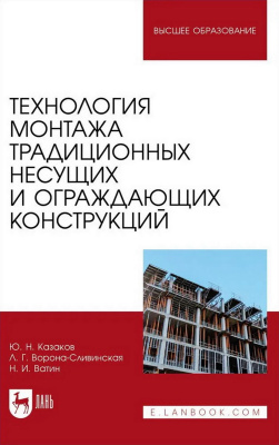 Казаков Ю.Н. Ворона-Сливинская Л.Г. Ватин Н.И. Технология монтажа традиционных несущих и ограждающих конструкций : учебное пособие для вузов 