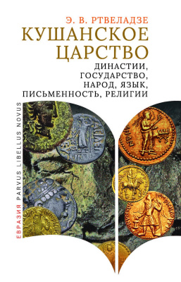 Ртвеладзе Э.В. Кушанское царство. Династии, государство, народ, язык, письменность, религии 