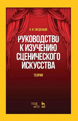 Сведенцов Н.И. Руководство к изучению сценического искусства. Теория : учебное пособие 