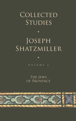 Joseph Shatzmiller Collected Studies Volume 1: The Jews of Provence