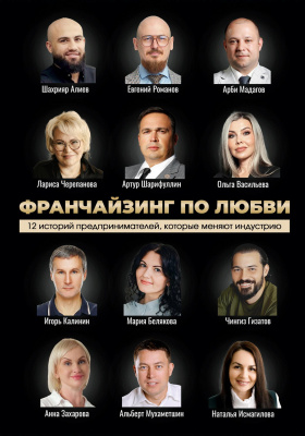 Шарифуллин А. Белякова М. Франчайзинг по любви. 12 историй предпринимателей, которые меняют индустрию 