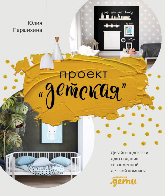 Паршихина Ю. Проект «Детская». Дизайн-подсказки для создания современной детской комнаты 