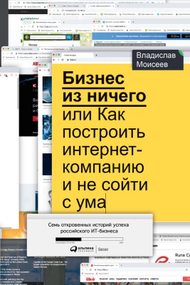 Моисеев В. Бизнес из ничего, или Как построить интернет-компанию и не сойти с ума 