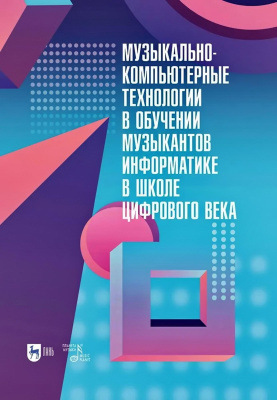 Горбунова И.Б. Мезенцева С.В.и др. Музыкально-компьютерные технологии в обучении музыкантов информатике в школе цифрового века : монография 