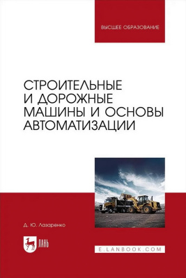 Лазаренко Д.Ю. Строительные и дорожные машины и основы автоматизации : учебное пособие для вузов 