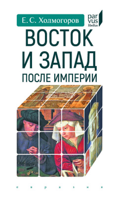 Холмогоров Е.С. Восток и Запад после Империи 