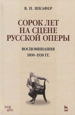 Шкафер В.П. Сорок лет на сцене русской оперы. Воспоминания. 1890–1930 гг. : учебное пособие 