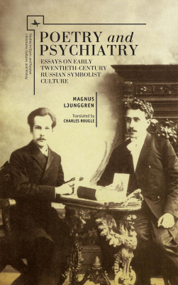 Magnus Ljunggren Poetry and Psychiatry. Essays on Early Twentieth-Century Russian Symbolist Culture 