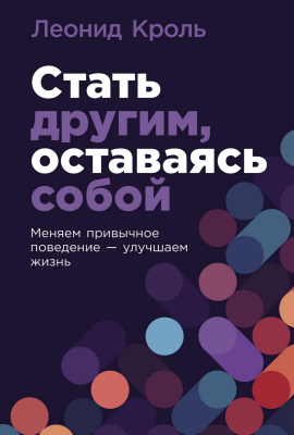 Кроль Л. Стать другим, оставаясь собой. Меняем привычное поведение — улучшаем жизнь 