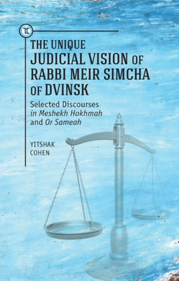 Yitshak Cohen; Ed. by Herbert Basser The Unique Judicial Vision of Rabbi Meir Simcha of Dvinsk. Selected Discourses in Meshekh Hokhmah and Or Sameah 
