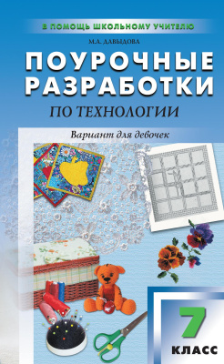 Давыдова М.А. Поурочные разработки по технологии (вариант для девочек). 7 класс : пособие для учителя (к УМК И.А. Сасовой) 