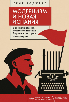 Роджерс Гейл Модернизм и Новая Испания. Великобритания, космополитичная Европа и история литературы 