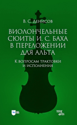 Денисов В.С. Виолончельные сюиты И. С. Баха в переложении для альта. К вопросам трактовки и исполнения : учебное пособие 