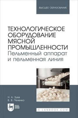 Зуев Н.А. Пеленко В.В. Технологическое оборудование мясной промышленности. Пельменный аппарат и пельменная линия : учебное пособие для вузов 