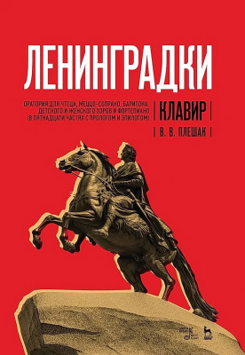 Плешак В.В. «Ленинградки». Оратория для чтеца, меццо-сопрано, баритона, детского и женского хоров и фортепиано (в пятнадцати частях с прологом и эпилогом). Клавир : ноты 