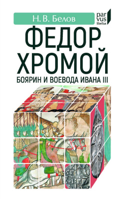 Белов Н.В. Федор Хромой — боярин и воевода Ивана III 