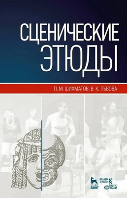 Шихматов Л.М. Львова В.К.; под ред. Семакова М.П. Сценические этюды : учебное пособие 
