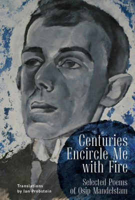 Osip Mandel’stam; Ed. by Ian Probstein Centuries Encircle Me with Fire: Selected Poems of Osip Mandelstam. A Bilingual English–Russian Edition 