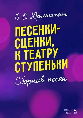 Юргенштейн О.О. Песенки-сценки, к театру ступеньки. Сборник песен : учебное пособие 