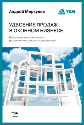 Меркулов А. Удвоение продаж в оконном бизнесе. Настольная книга владельца розничной компании по продаже окон 