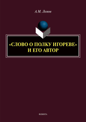 Ломов А.М. «Слово о полку Игореве» и его автор : монография 