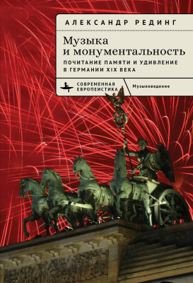 Рединг Александр Музыка и монументальность. Почитание памяти и удивление в Германии XIX века 