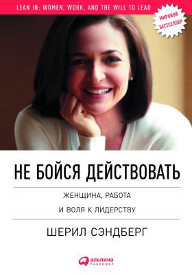 Сэндберг Ш. Сковелл Н. Не бойся действовать. Женщина, работа и воля к лидерству 