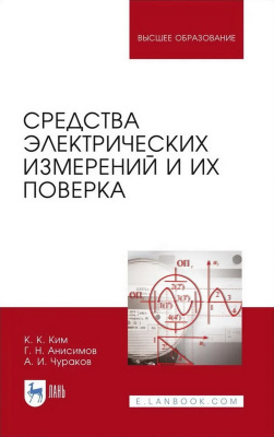 Ким К.К. Анисимов Г.Н. Чураков А.И. Средства электрических измерений и их поверка : учебное пособие для вузов 