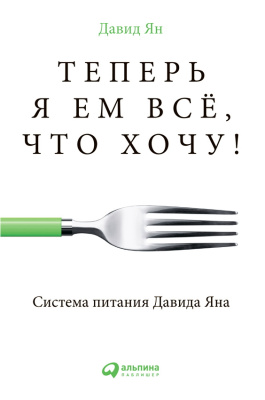 Ян Д. Теперь я ем всё, что хочу! Система питания Давида Яна 