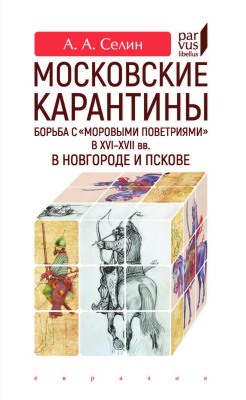 Селин А.А. Московские карантины. Борьба с «моровыми поветриями» в XVI–XVII вв. в Новгороде и Пскове 