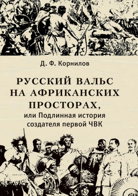 Корнилов Д.Ф. Русский вальс на африканских просторах, или Подлинная история создателя первой ЧВК 