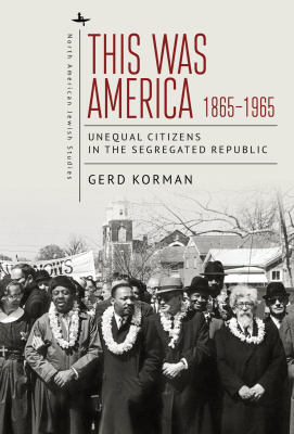 Gerd Korman This Was America, 1865–1965: Unequal Citizens in the Segregated Republic 