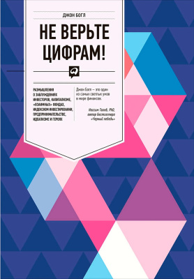 Богл Дж. Не верьте цифрам! Размышления о заблуждениях инвесторов, капитализме, «взаимных» фондах, индексном инвестировании, предпринимательстве, идеализме и героях 