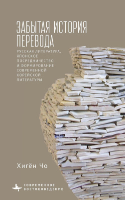 Чо Хигён Забытая история перевода. Русская литература, японское посредничество и формирование современной корейской литературы 