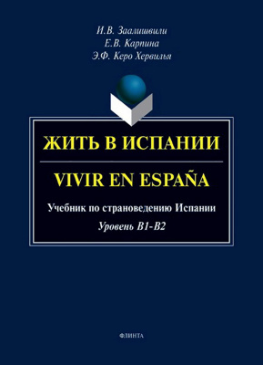 Керо Хервилья Э.Ф. Карпина Е.В. Заалишвили И.В. Жить в Испании / Vivir en España. Учебник по страноведению Испании (уровень B1-B2) 