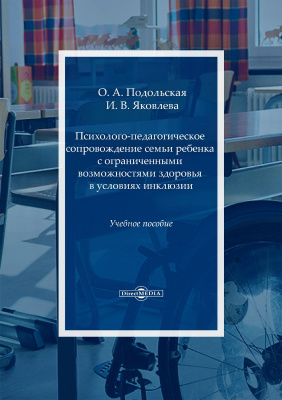 Подольская О.А. Яковлева И.В. Психолого-педагогическое сопровождение семьи ребенка с ограниченными возможностями здоровья в условиях инклюзии : учебное пособие 