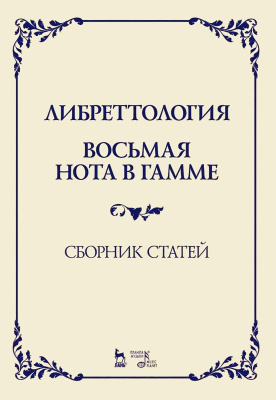 Димитрин Ю.Г.; сост. Стеценко А. Либреттология. Восьмая нота в гамме. Сборник статей : учебное пособие 