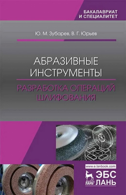 Зубарев Ю.М. Юрьев В.Г. Абразивные инструменты. Разработка операций шлифования : учебное пособие 