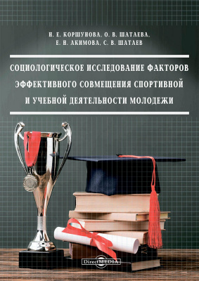 Коршунова Н.Е. Шатаева О.В. Акимова Е.Н. Шатаев С.В. Социологическое исследование факторов эффективного совмещения спортивной и учебной деятельности молодежи : монография 