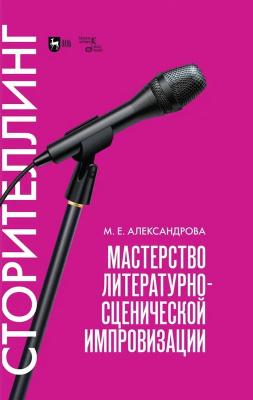 Александрова М.Е. Мастерство литературно-сценической импровизации. Сторителлинг : учебное пособие 