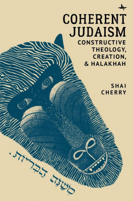 Shai Cherry Coherent Judaism: Constructive Theology, Creation, and Halakhah 