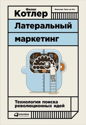 Котлер Ф. Триас де Бес Ф. Латеральный маркетинг. Технология поиска революционных идей 