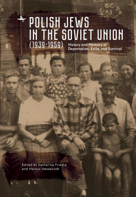 Ed. by Katharina Friedla, Markus Nesselrodt Polish Jews in the Soviet Union (1939–1959): History and Memory of Deportation, Exile, and Survival 