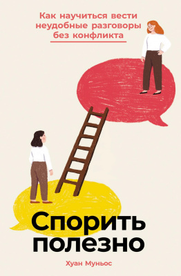 Муньос Х. Спорить полезно. Как научиться вести неудобные разговоры без конфликта 