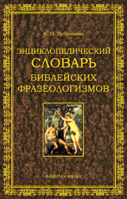 Дубровина К.Н. Энциклопедический словарь библейских фразеологизмов русского языка 