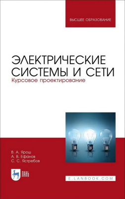 Ярош В.А. Ефанов А.В. Ястребов С.С. Электрические системы и сети. Курсовое проектирование : учебное пособие для вузов 