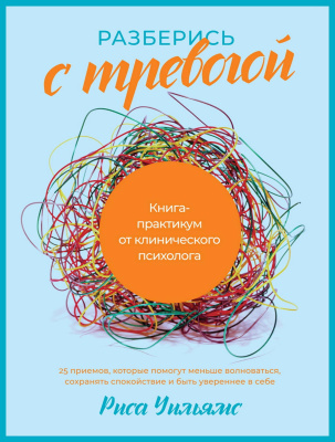 Уильямс Р. Разберись с тревогой. Книга-практикум от клинического психолога 