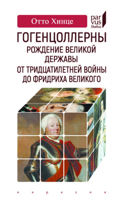 Хинце О. Гогенцоллерны. Рождение великой державы. От Тридцатилетней войны до Фридриха Великого 